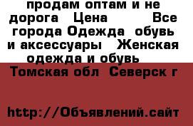 продам оптам и не дорога › Цена ­ 150 - Все города Одежда, обувь и аксессуары » Женская одежда и обувь   . Томская обл.,Северск г.